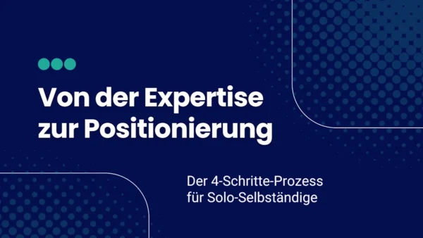 Von der Expertise zur Positionierung: Der 4-Schritte-Prozess für Solo-Selbständige